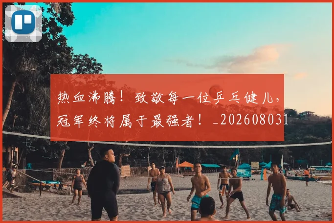 热血沸腾！致敬每一位乒乓健儿，冠军终将属于最强者！_20260803133608