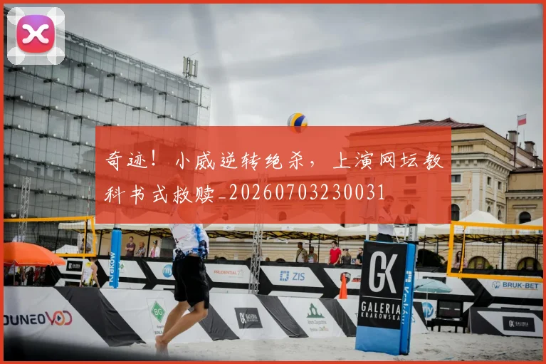 奇迹！小威逆转绝杀，上演网坛教科书式救赎_20260703230031