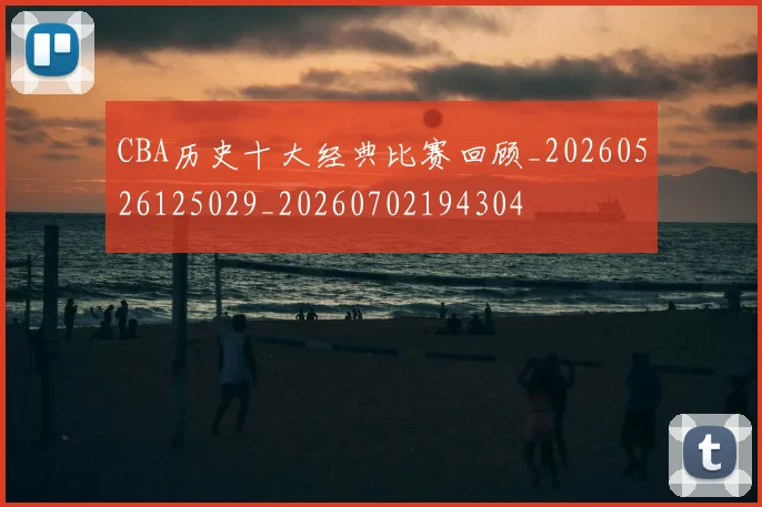 CBA历史十大经典比赛回顾_20260526125029_20260702194304