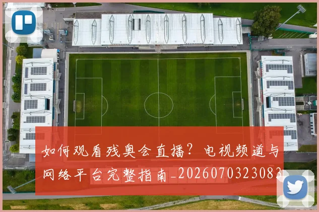 如何观看残奥会直播?电视频道与网络平台完整指南_20260703230835