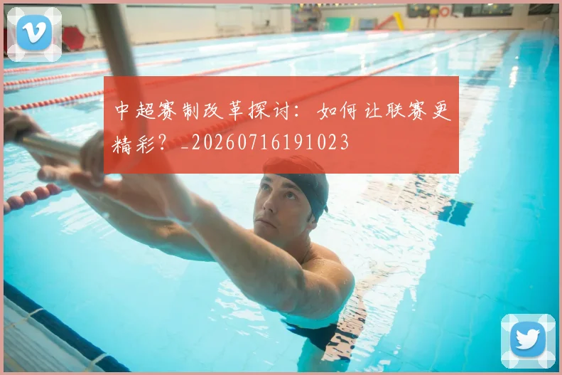 中超赛制改革探讨：如何让联赛更精彩？_20260716191023