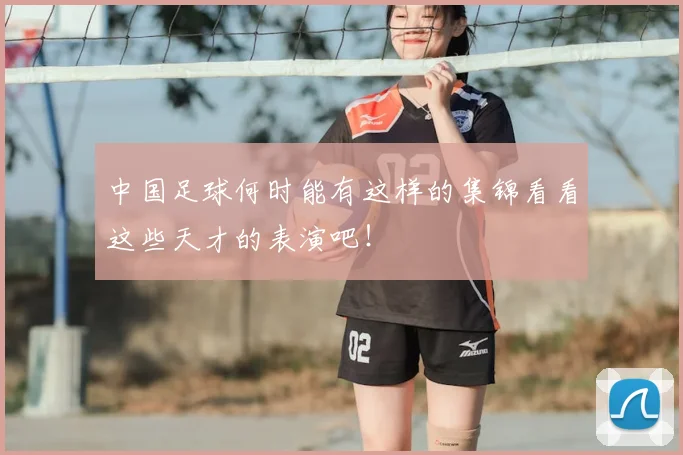 中国足球何时能有这样的集锦看看这些天才的表演吧！