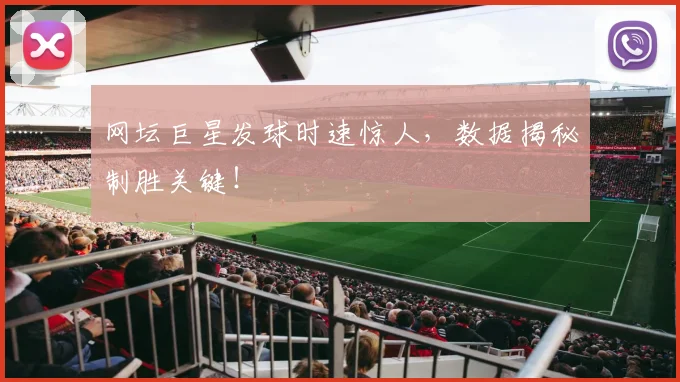 网坛巨星发球时速惊人，数据揭秘制胜关键！