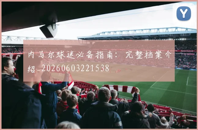内马尔球迷必备指南：完整档案介绍_20260603221538