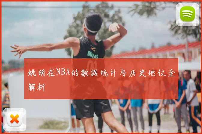 姚明在NBA的数据统计与历史地位全解析