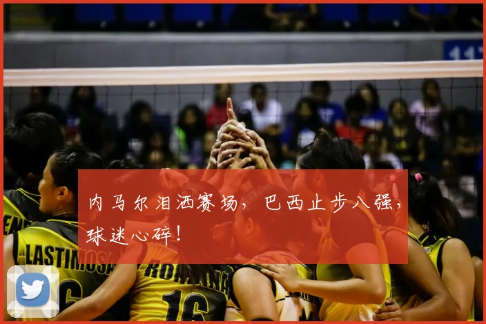 内马尔泪洒赛场，巴西止步八强，球迷心碎！