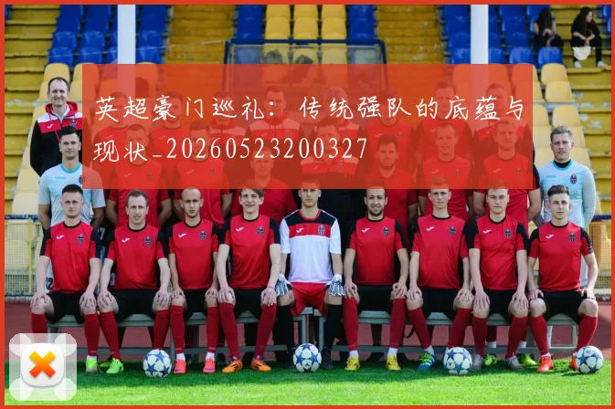英超豪门巡礼：传统强队的底蕴与现状_20260523200327
