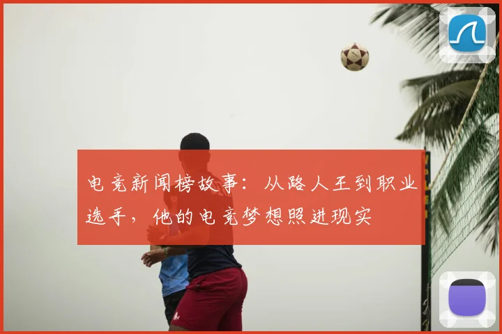 电竞新闻榜故事：从路人王到职业选手，他的电竞梦想照进现实