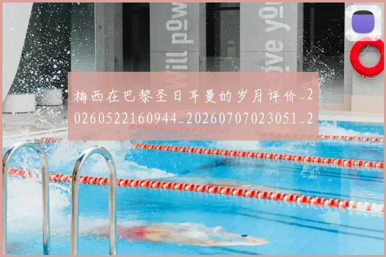 梅西在巴黎圣日耳曼的岁月评价_20260522160944_20260707023051_20260731180834