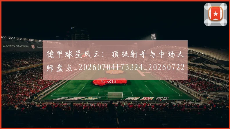 德甲球星风云:顶级射手与中场大师盘点_20260704173324_20260722161857