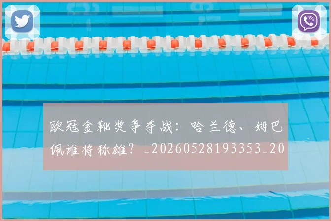 欧冠金靴奖争夺战:哈兰德、姆巴佩谁将称雄?_20260528193353_20260707151937_20260801165304