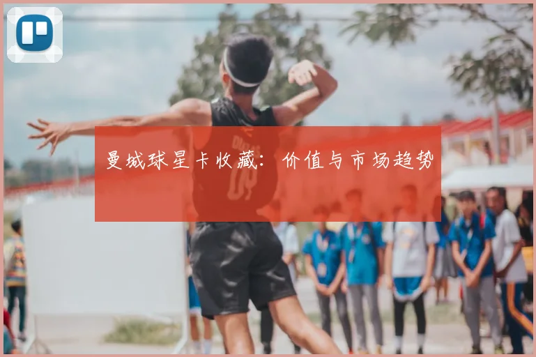 曼城球星卡收藏：价值与市场趋势