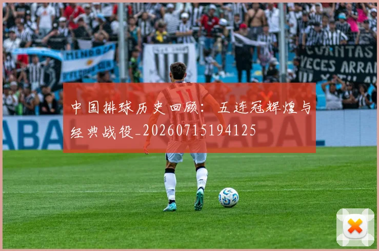 中国排球历史回顾：五连冠辉煌与经典战役_20260715194125