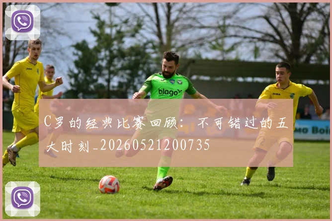 C罗的经典比赛回顾：不可错过的五大时刻_20260521200735