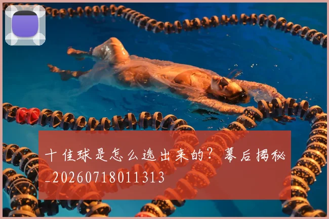 十佳球是怎么选出来的？幕后揭秘_20260718011313