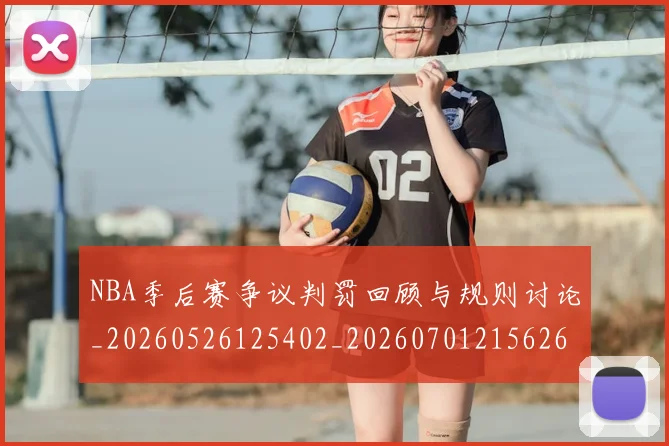 NBA季后赛争议判罚回顾与规则讨论_20260526125402_20260701215626