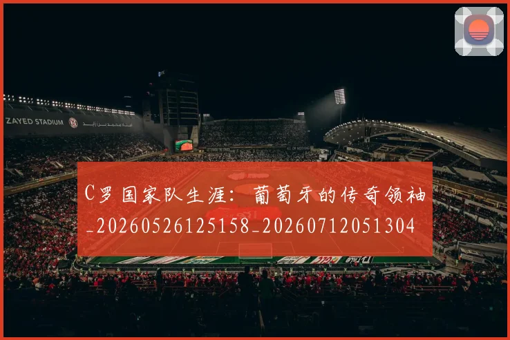 C罗国家队生涯:葡萄牙的传奇领袖_20260526125158_20260712051304