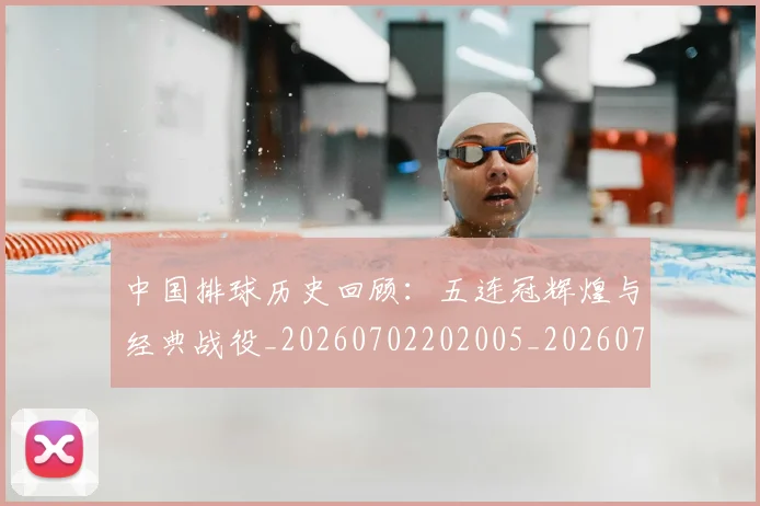 中国排球历史回顾：五连冠辉煌与经典战役_20260702202005_20260715194127