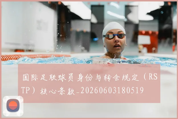 国际足联球员身份与转会规定（RSTP）核心条款_20260603180519