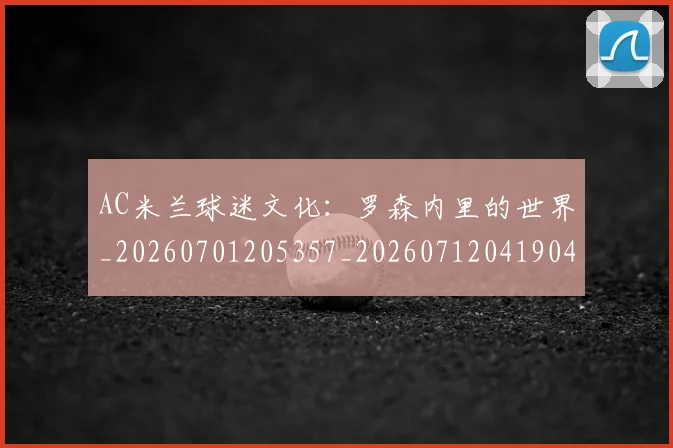 AC米兰球迷文化：罗森内里的世界_20260701205357_20260712041904