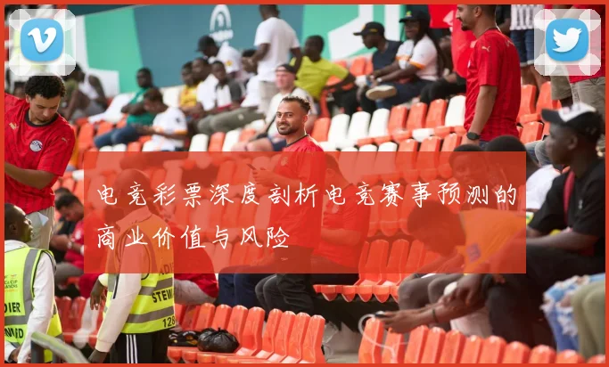 电竞彩票深度剖析电竞赛事预测的商业价值与风险