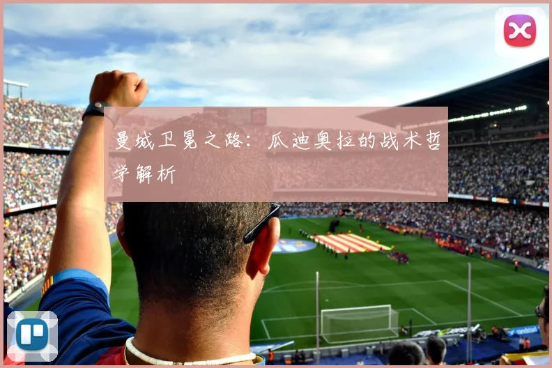 曼城卫冕之路：瓜迪奥拉的战术哲学解析