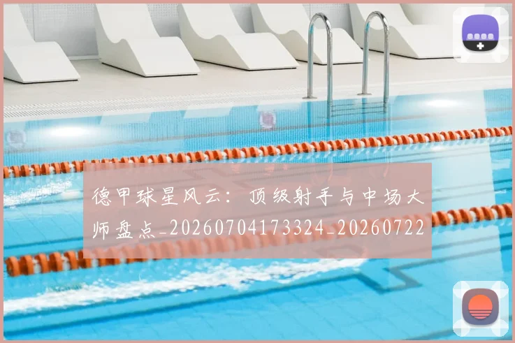 德甲球星风云:顶级射手与中场大师盘点_20260704173324_20260722161857