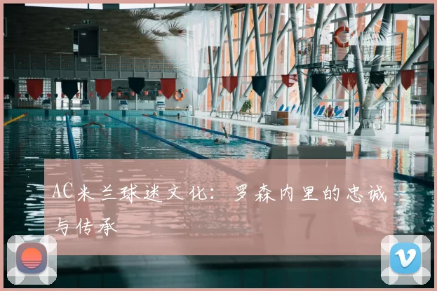 AC米兰球迷文化:罗森内里的忠诚与传承