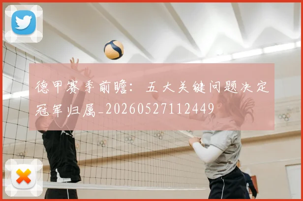德甲赛季前瞻：五大关键问题决定冠军归属_20260527112449
