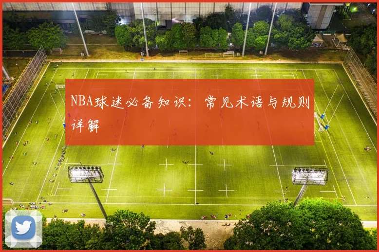 NBA球迷必备知识：常见术语与规则详解