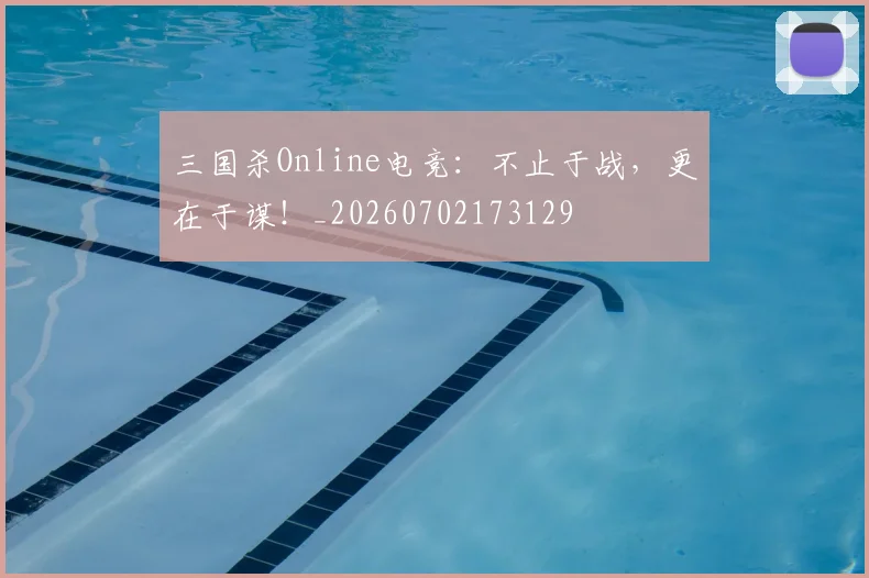 三国杀Online电竞：不止于战，更在于谋！_20260702173129
