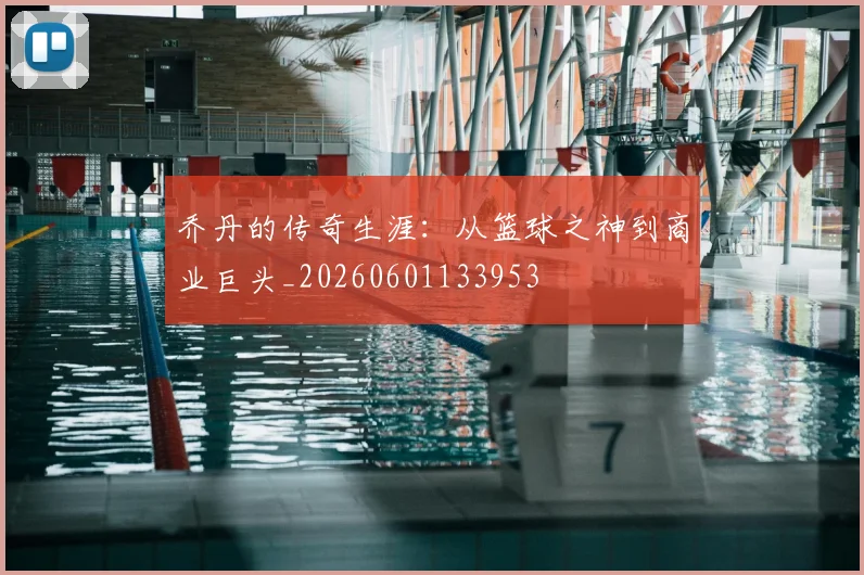 乔丹的传奇生涯：从篮球之神到商业巨头_20260601133953