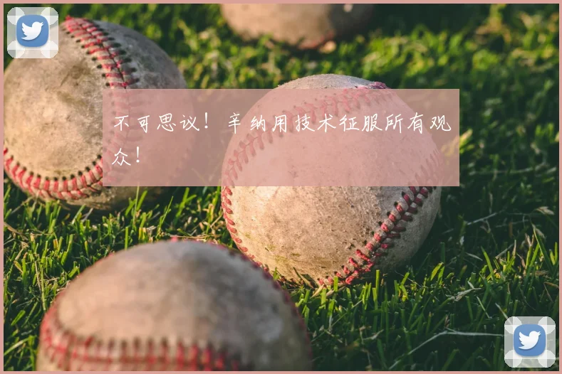 不可思议!辛纳用技术征服所有观众!