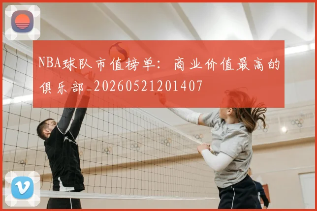 NBA球队市值榜单：商业价值最高的俱乐部_20260521201407