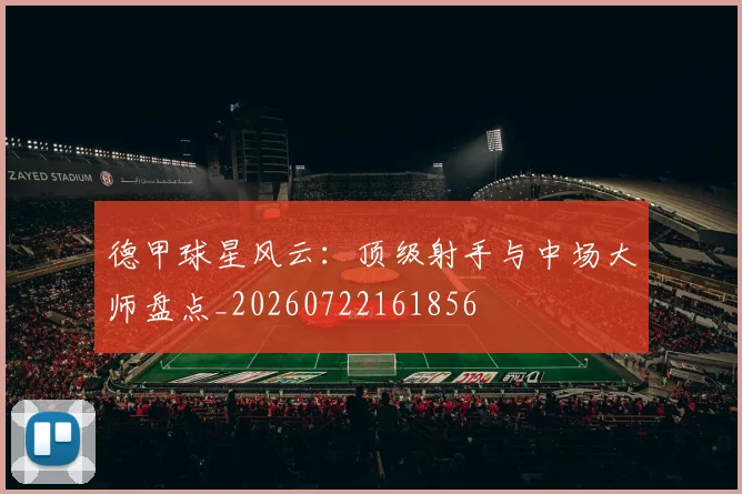 德甲球星风云:顶级射手与中场大师盘点_20260722161856
