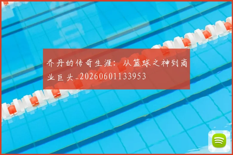 乔丹的传奇生涯:从篮球之神到商业巨头_20260601133953