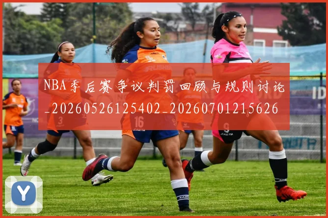NBA季后赛争议判罚回顾与规则讨论_20260526125402_20260701215626