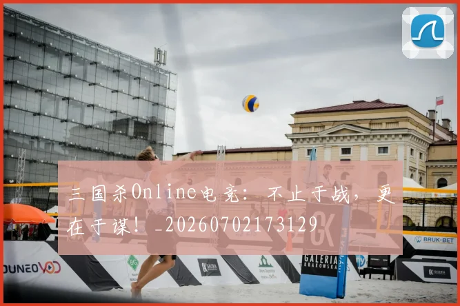三国杀Online电竞：不止于战，更在于谋！_20260702173129