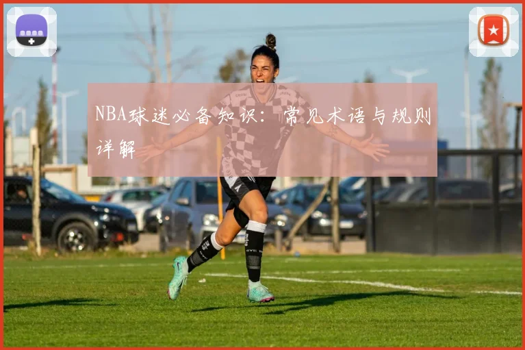 NBA球迷必备知识:常见术语与规则详解