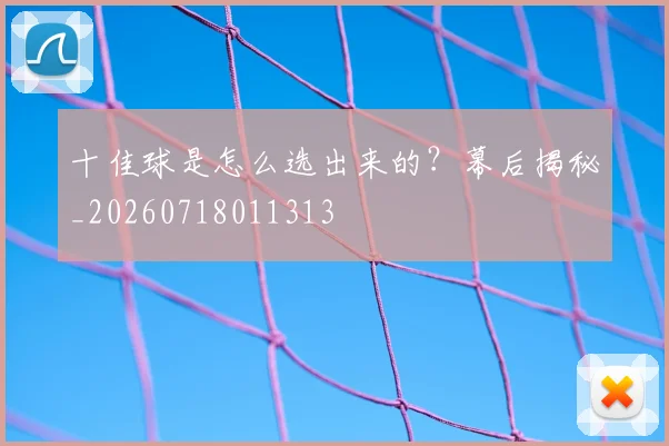 十佳球是怎么选出来的？幕后揭秘_20260718011313