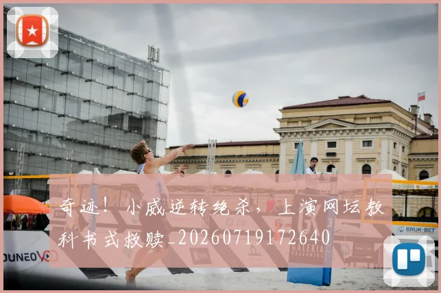 奇迹！小威逆转绝杀，上演网坛教科书式救赎_20260719172640