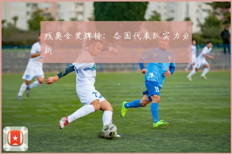 残奥会奖牌榜：各国代表队实力分析
