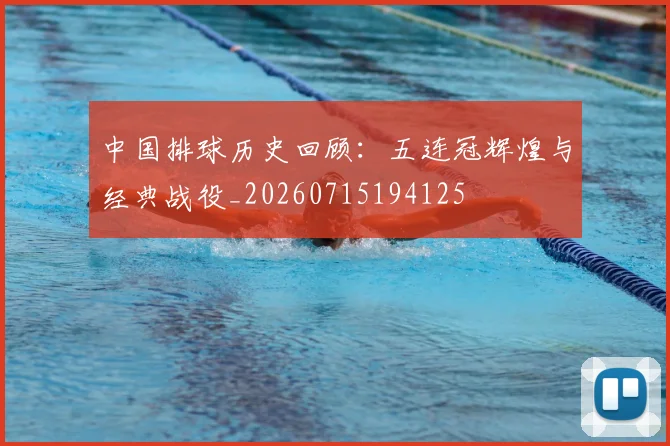 中国排球历史回顾:五连冠辉煌与经典战役_20260715194125