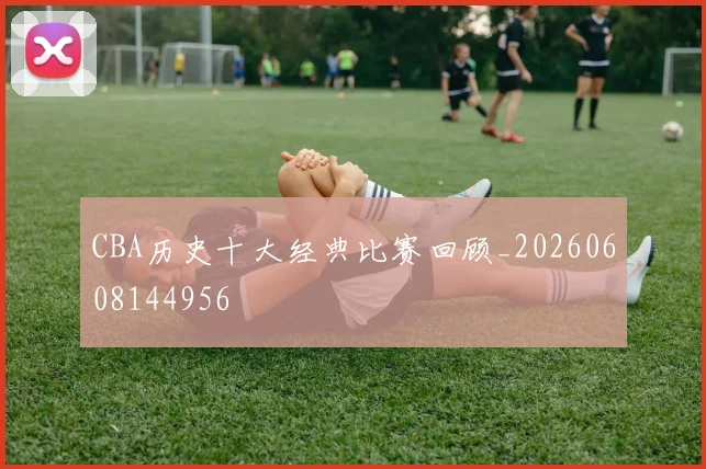 CBA历史十大经典比赛回顾_20260608144956