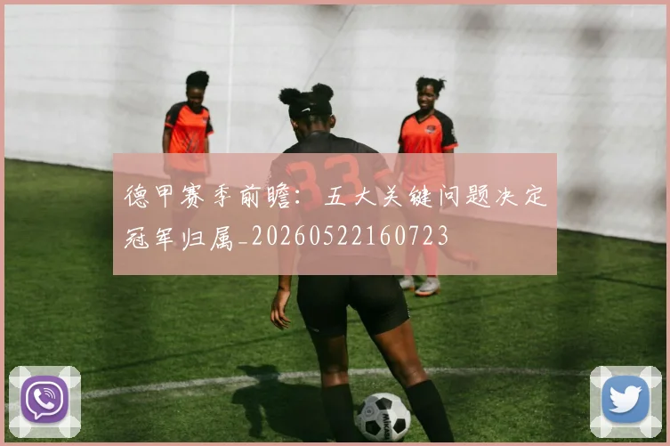 德甲赛季前瞻：五大关键问题决定冠军归属_20260522160723
