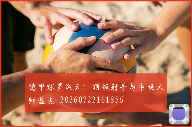 德甲球星风云:顶级射手与中场大师盘点_20260722161856
