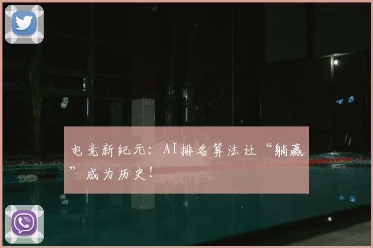 电竞新纪元：AI排名算法让“躺赢”成为历史！